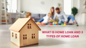 What is home loan and 3 types of home loan