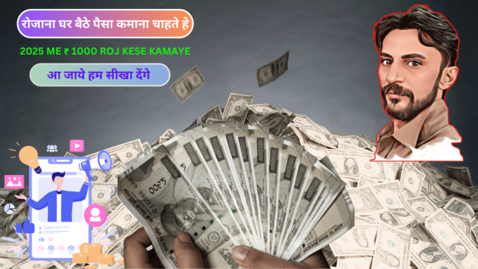 2025 में 1000 रोज कैसे कमाए पूरी जानकारी। 2025 ME 1000 ROJ KESE KAMAYE